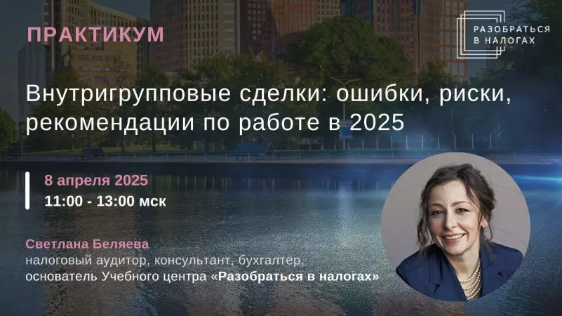 Светлана Беляева - Внутригрупповые сделки: ошибки, риски, рекомендации по работе в 2025. Тайм коды