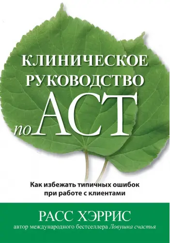 Расс Хэррис - Клиническое руководство по ACT. Как избежать типичных ошибок при работе с клиентами