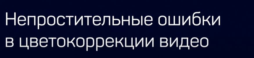 liveclasses / Дмитрий Ларионов - Непростительные ошибки в цветокоррекции видео