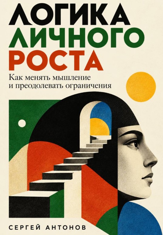 Сергей Антонов - Логика личного роста. Как менять мышление и преодолевать ограничения