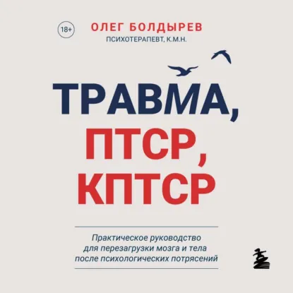 Олег Болдырев - Травма, ПТСР, КПТСР: практическое руководство для перезагрузки мозга и тела после психологических потрясений. Аудиокнига