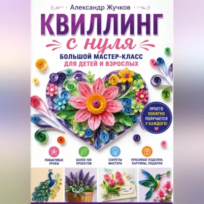 Александр Жучков - Квиллинг с нуля. Большой мастер-класс для детей и взрослых. Аудиокнига