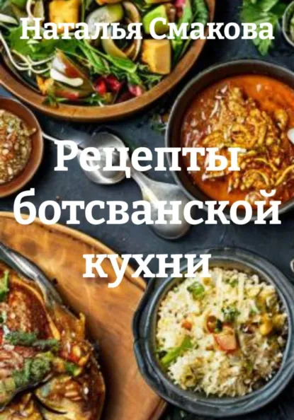Наталья Смакова - Рецепты ботсванской кухни