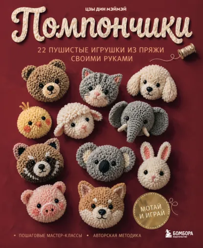 Цзы Дин Мэймэй - Помпончики. 22 пушистые игрушки своими руками. Пошаговые мастер-классы, авторская методика
