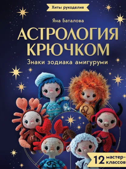 Яна Баталова - Астрология крючком. Знаки зодиака амигуруми. 12 мастер-классов