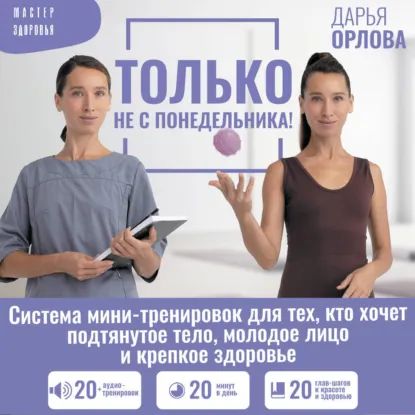 Дарья Орлова - Только не с понедельника! Система мини-тренировок для тех, кто хочет подтянутое тело. Аудиокнига