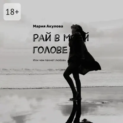 Мария Акулова - Рай в моей голове. Или чем пахнет любовь. Аудиокнига