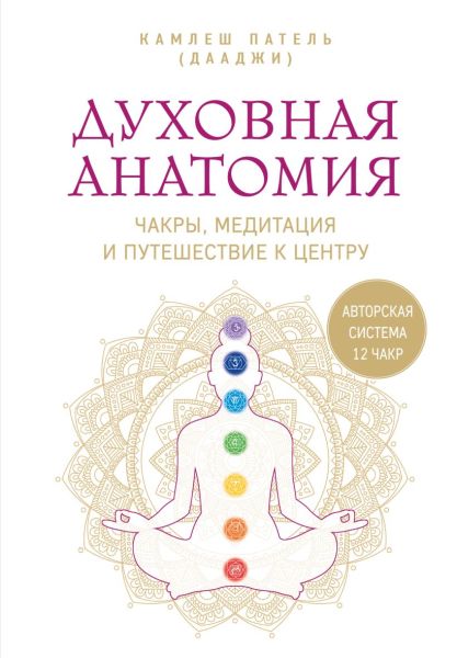 Камлеш Патель - Духовная анатомия. Чакры, медитация и путешествие к центру