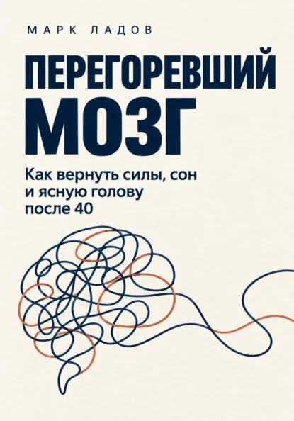 Марк Ладов - Перегоревший мозг. Как вернуть силы, сон и ясную голову после 40