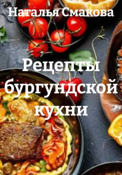 Наталья Смакова - Рецепты бургундской кухни