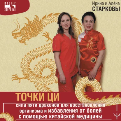 Алёна Старкова, Ирина Старкова - Точки ци. Сила пяти драконов для восстановления организма и избавления от болей с помощью ТКМ. Аудиокнига