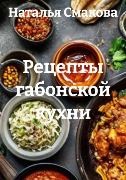 Наталья Смакова - Рецепты габонской кухни