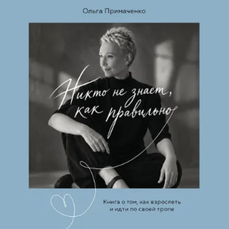 Ольга Примаченко - Никто не знает, как правильно. Книга о том, как взрослеть и идти по своей тропе. Аудиокнига