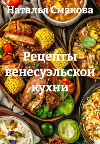Наталья Смакова - Рецепты венесуэльской кухни
