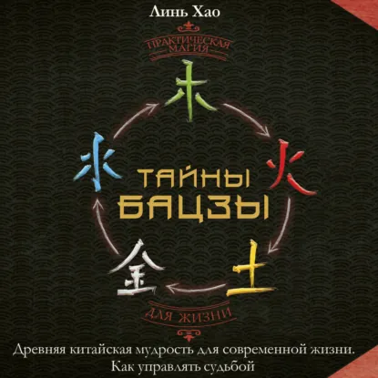Хао Линь - Тайны Бацзы: древняя китайская мудрость для современной жизни. Как управлять судьбой. Аудиокнига