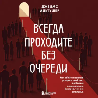 Джеймс Альтушер - Всегда проходите без очереди. Как обойти правила, ускорить свой рост и добиться невозможного быстрее, чем все остальные. Аудиокнига