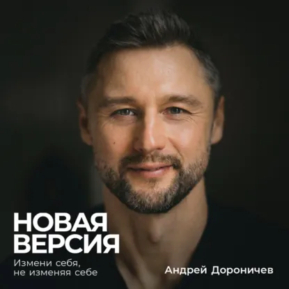 Андрей Дороничев - Новая версия. Измени себя, не изменяя себе. Аудиокнига