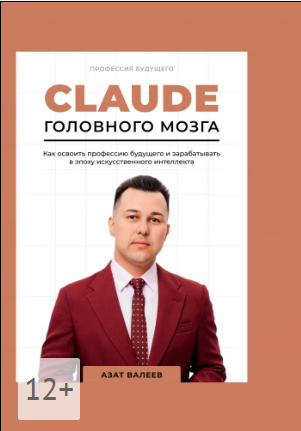 Азат Валеев - Claude головного мозга. Как освоить профессию будущего и зарабатывать в эпоху искусственного интеллекта