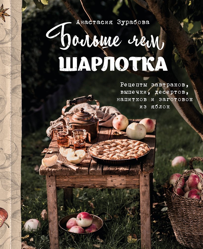 Анастасия Зурабова - Больше чем шарлотка. Рецепты завтраков, выпечки, десертов, напитков и заготовок из яблок