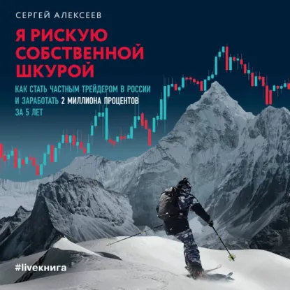 Сергей Алексеев - Я рискую собственной шкурой. Как стать частным трейдером в России и заработать 2 миллиона процентов за 5 лет. Аудиокнига