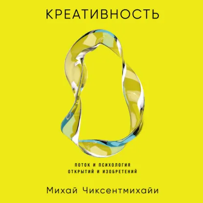 Михай Чиксентмихайи - Креативность: Поток и психология открытий и изобретений. Аудиокнига