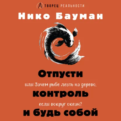 Нико Бауман - Отпусти контроль и будь собой или Зачем рыбе лезть на дерево, если вокруг океан. Аудиокнига