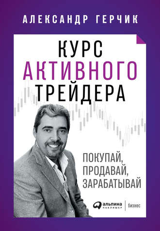 Александр Герчик - Курс активного трейдера. Покупай, продавай, зарабатывай